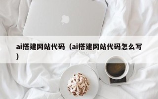 庄河ai搭建网站代码（ai搭建网站代码怎么写）