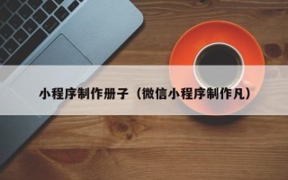 庄河小程序制作册子（微信小程序制作凡）