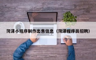 庄河菏泽小程序制作出售信息（菏泽程序员招聘）