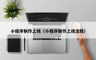 庄河小程序制作上线（小程序制作上线流程）