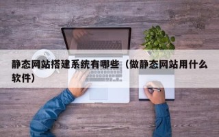 庄河静态网站搭建系统有哪些（做静态网站用什么软件）