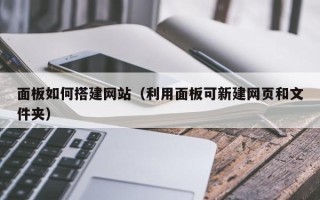 庄河面板如何搭建网站（利用面板可新建网页和文件夹）