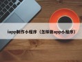庄河iapp制作小程序（怎样做app小程序）