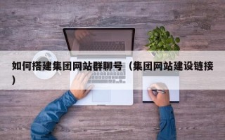 庄河如何搭建集团网站群聊号（集团网站建设链接）