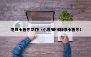 庄河电白小程序制作（小白如何制作小程序）