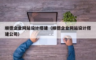 庄河顺德企业网站设计搭建（顺德企业网站设计搭建公司）
