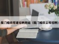 庄河厦门婚庆搭建招聘网站（厦门婚庆公司招聘）