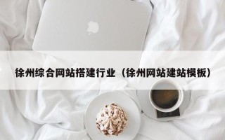 庄河徐州综合网站搭建行业（徐州网站建站模板）