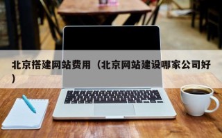 庄河北京搭建网站费用（北京网站建设哪家公司好）