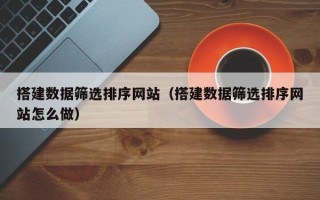 庄河搭建数据筛选排序网站（搭建数据筛选排序网站怎么做）