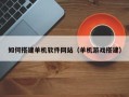 庄河如何搭建单机软件网站（单机游戏搭建）