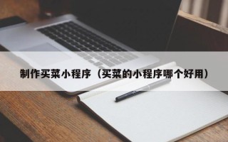 庄河制作买菜小程序（买菜的小程序哪个好用）