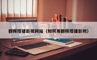 庄河群辉搭建影视网站（如何用群晖搭建影院）