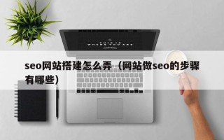 庄河seo网站搭建怎么弄（网站做seo的步骤有哪些）