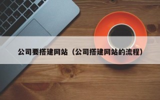 庄河公司要搭建网站（公司搭建网站的流程）